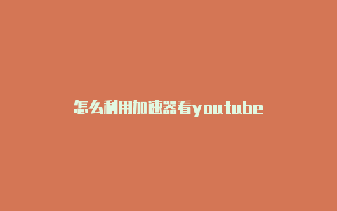 怎么利用加速器看youtube