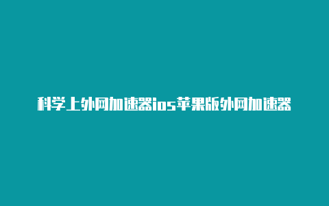 科学上外网加速器ios苹果版外网加速器