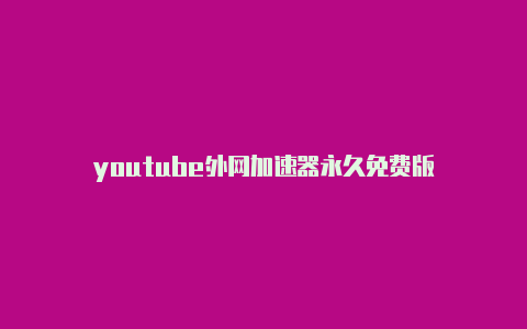 youtube外网加速器永久免费版