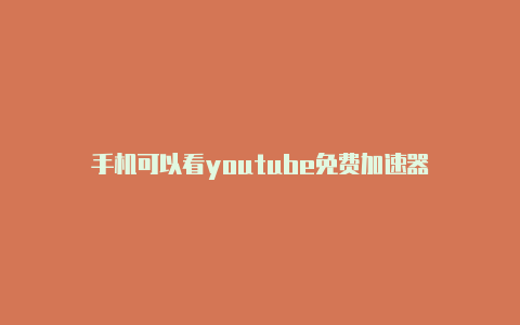 手机可以看youtube免费加速器