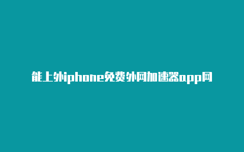 能上外iphone免费外网加速器app网的手机加速器华为