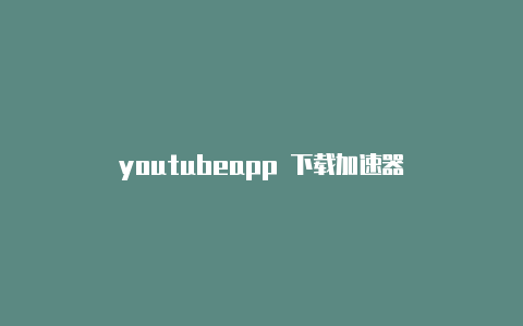 youtubeapp 下载加速器