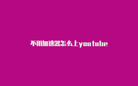 不用加速器怎么上youtube