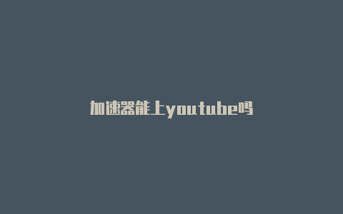 加速器能上youtube吗